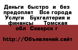 Деньги  быстро  и  без  предоплат - Все города Услуги » Бухгалтерия и финансы   . Томская обл.,Северск г.